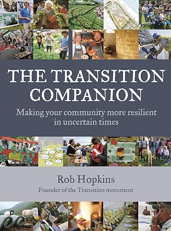 the transition companion making your community more resilient in uncertain times 1st edition rob hopkins