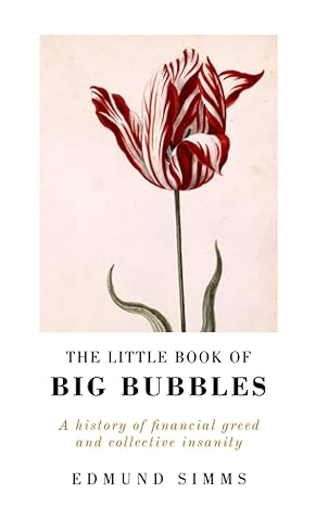 the little book of big bubbles a history of financial greed and collective insanity 1st edition edmund simms