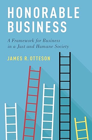 honorable business a framework for business in a just and humane society 1st edition james r. otteson