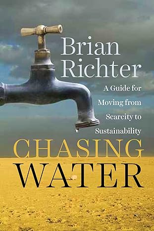 chasing water a guide for moving from scarcity to sustainability 1st edition brian richter 1610915380,
