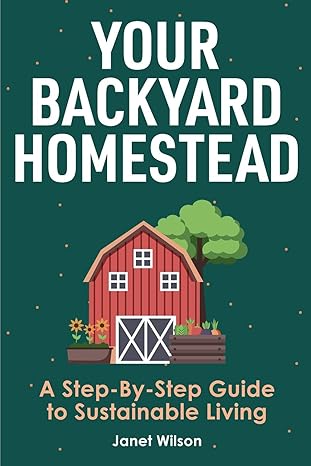 your backyard homestead a step by step guide to sustainable living 1st edition janet wilson 1951791436,