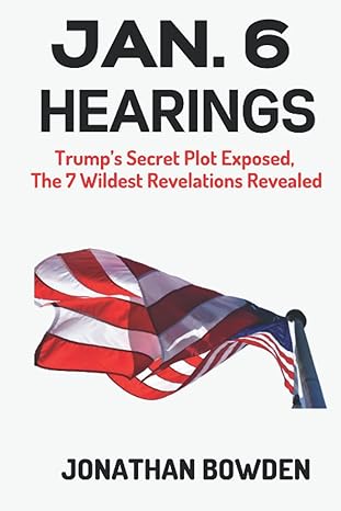 jan 6 hearings trump s secret plot exposed the 7 wildest revelations revealed 1st edition jonathan bowden