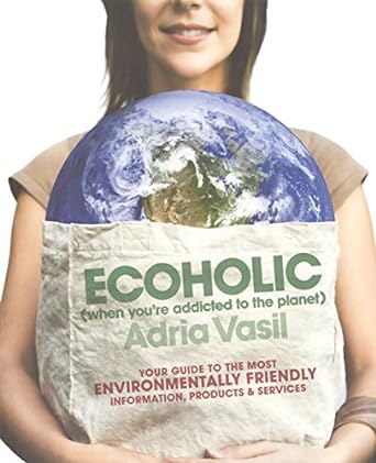 ecoholic your guide to the most environmentally friendly information products and services 1st edition adria
