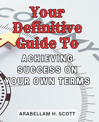 your definitive guide to achieving success on your own terms 1st edition arabellam h. scott 979-8861952996