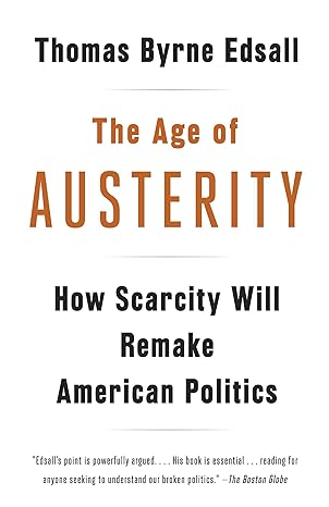 the age of austerity how scarcity will remake american politics 1st edition thomas byrne edsall 0307946452,