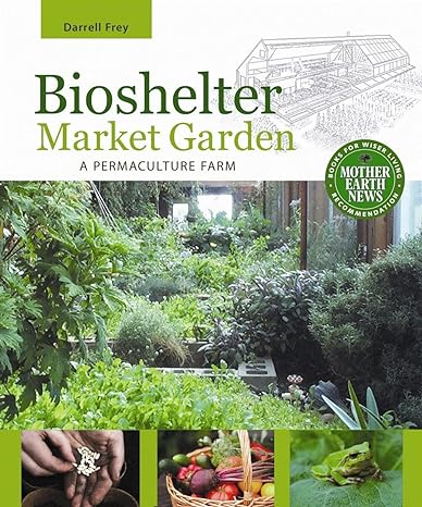 bioshelter market garden a permaculture farm 1st edition darrell frey 0865716781, 978-0865716780