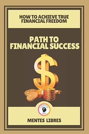 how to achieve true financial freedom path to financial success 1st edition mentes libres 979-8703444597
