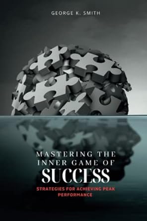 mastering the inner game of success strategies for achieving peak performance 1st edition george k. smith