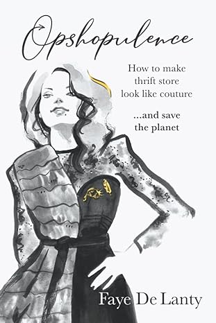 opshopulence how to make thrift store look like couture and save the planet 1st edition faye de lanty