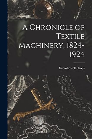 a chronicle of textile machinery 1824-1924 1st edition saco lowell shops 1013316738, 978-1013316739