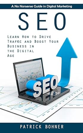 seo learn how to drive traffic and boost your business in the digital age 1st edition patrick bohner