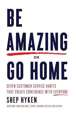 be amazing or go home seven customer service habits that create confidence with everyone 1st edition shep