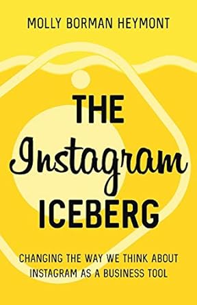 the instagram iceberg changing the way we think about instagram as a business tool 1st edition molly borman