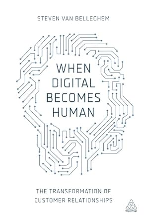 when digital becomes human the transformation of customer relationships 1st edition steven van belleghem