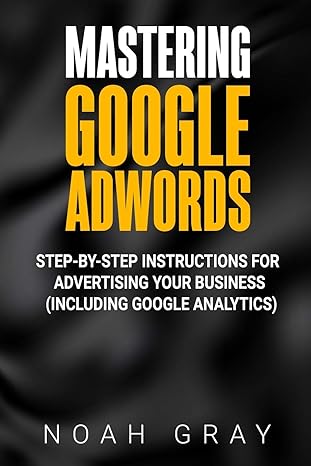 mastering google adwords step by step instructions for advertising your business 1st edition noah gray