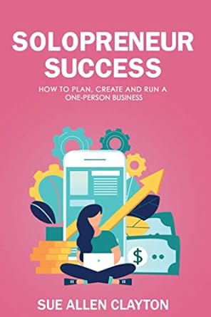 solopreneur success how to plan create and run a one person business 1st edition sue allen clayton