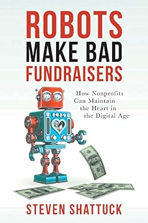 robots make bad fundraisers how nonprofits can maintain the heart in the digital age 1st edition steven