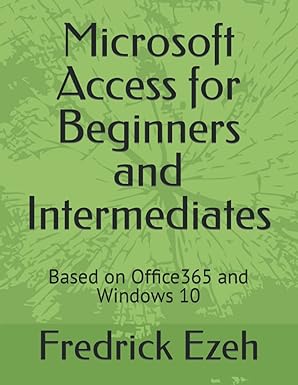 microsoft access for beginners and intermediates based on office365 and windows 10 1st edition fredrick ezeh