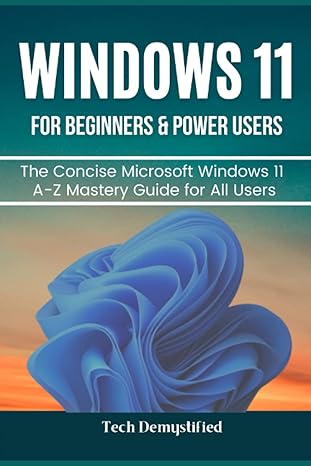 windows 11 for beginners and power users the concise microsoft windows 11 a z mastery guide for all users 1st