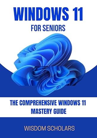 windows 11 for seniors the comprehensive windows 11 mastery guide 1st edition wisdom scholars 979-8769231186