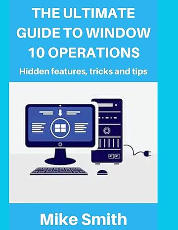 the ultimate guide to windows 10 operations hidden features tips and tricks 1st edition mike smith
