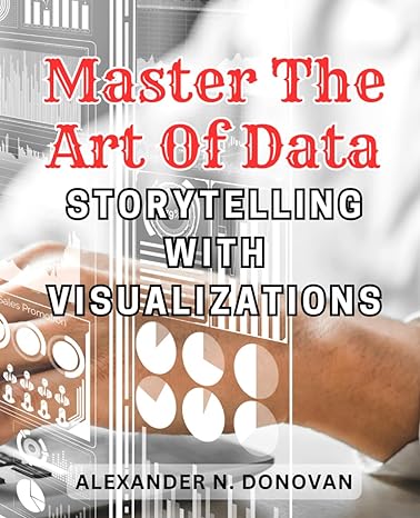 master the art of data storytelling with visualizations 1st edition alexander n donovan b0cnmd9qrd,