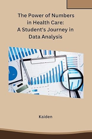 the power of numbers in health care a students journey in data analysis 1st edition kaiden 8119747887,