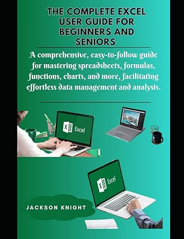 the complete excel user guide for beginners and seniors a comprehensive guide for mastering spreadsheets
