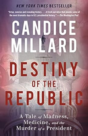 destiny of the republic a tale of madness medicine and the murder of a president 1st edition candice millard