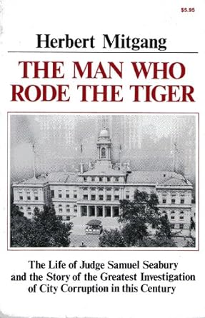 the man who rode the tiger the life of judge samuel seabury and the story of the greatest investigation of
