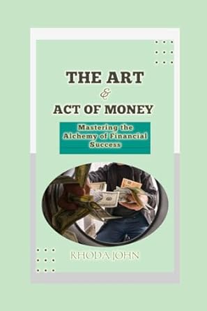 the art and act of money mastering the alchemy of financial success 1st edition rhoda john 979-8860764354