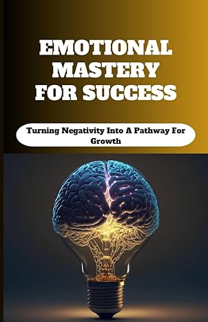 emotional mastery for success turning negativity into a pathway for growth 1st edition garfield barnaby