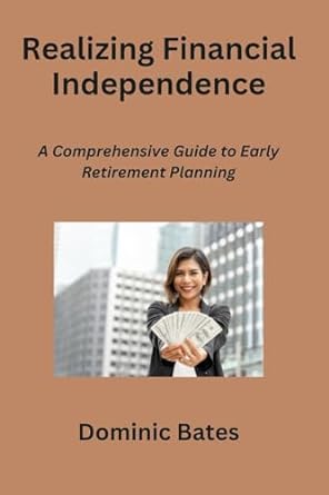 realizing financial independence a comprehensive guide to early retirement planning 1st edition dominic bates