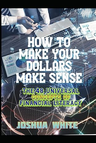how to make your dollars make sense the 48 universal concepts of financial literacy 1st edition joshua white