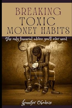 breaking toxic money habits the only financial advice you ll ever need 1st edition jennifer obodeze