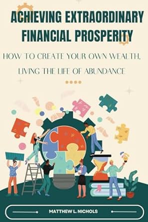 achieving extraordinary financial prosperity how to create your own wealth living the life of abundance 1st