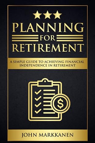 planning for retirement a simple guide to achieving financial independence in retirement 1st edition john