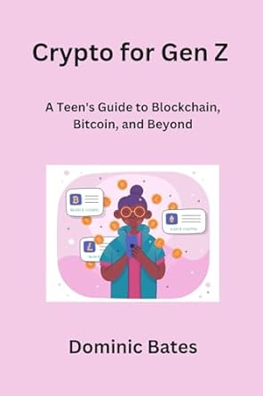 crypto for gen z a teen s guide to blockchain bitcoin and beyond 1st edition dominic bates 979-8868990236