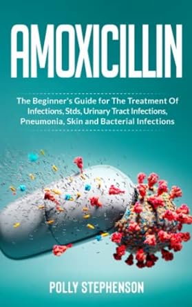 amoxicillin the beginners guide for the treatment of infections stds urinary tract infections pneumonia skin