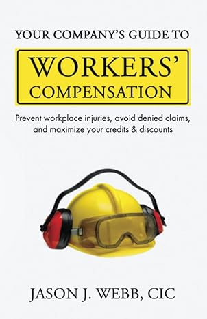 Your Company S Guide To Workers Compensation Prevent Workplace Injuries Avoid Denied Claims And Maximize Your Credits And Discounts