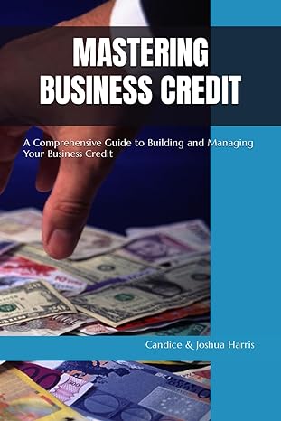 mastering business credit a comprehensive guide to building and managing your business credit 1st edition .