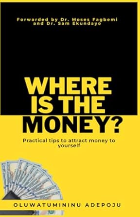where is the money practical tips to attract money to yourself 1st edition oluwatumininu adepoju 9786042530,