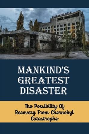 mankinds greatest disaster the possibility of recovery from chernobyl catastrophe 1st edition joette urrutia