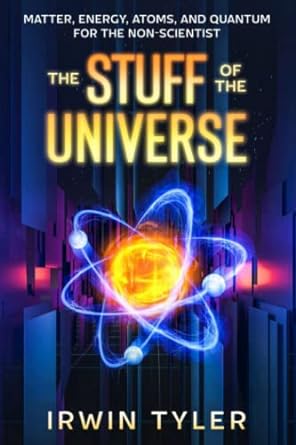 the stuff of the universe matter energy atoms and quantum for the non scientist 1st edition irwin tyler