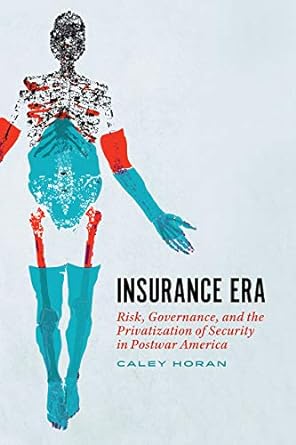 insurance era risk governance and the privatization of security in postwar america 1st edition caley horan