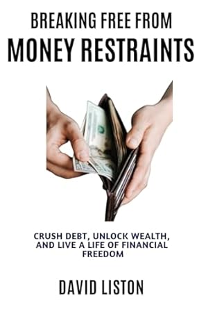 breaking free from money restraints crush debt unlock wealth and live a life of financial freedom 1st edition