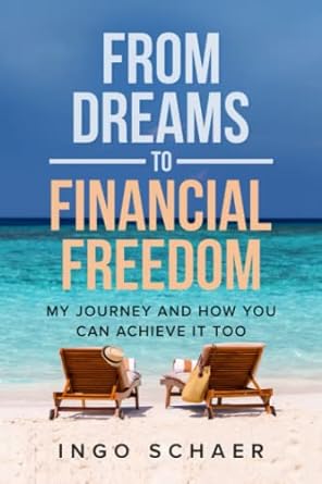 from dreams to financial freedom my journey and how you can achieve it too 1st edition ingo schaer