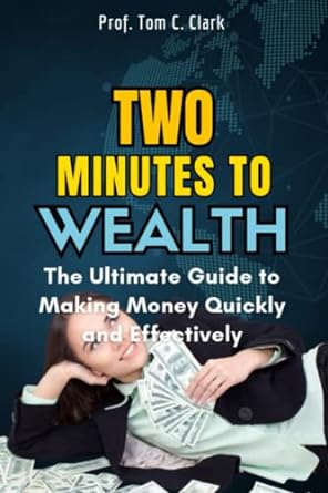 two minutes to wealth the ultimate guide to making money quickly and effectively 1st edition prof. tom c.
