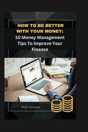 how to be better with your money 10 money management tips to improve your finance 1st edition ruth simone