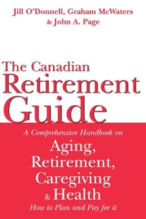 the canadian retirement guide a comprehensive handbook on aging retirement caregiving and health how to plan